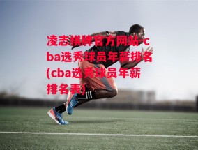 凌志棋牌官方网站-cba选秀球员年薪排名(cba选秀球员年薪排名表)